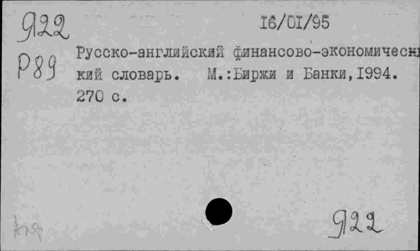 ﻿.ям
16/01/95
Русско-английский финансово-экономическ кий словарь. М.:Биржи и Банки,1994. 270 с.
